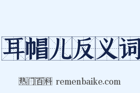 耳帽儿反义词是什么意思的图片